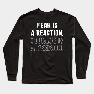 Fear is a reaction, courage is a decision. Long Sleeve T-Shirt